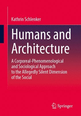 bokomslag Humans and Architecture: A Corporeal-Phenomenological and Sociological Approach to the Allegedly Silent Dimension of the Social