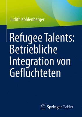 Judith Kohlenberger - Refugee Talents: Betriebliche Integration von Geflüchteten, Häftad