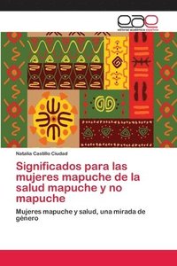 bokomslag Significados para las mujeres mapuche de la salud mapuche y no mapuche