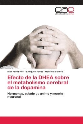 Iván Pérez-Neri, Enrique Chávez, Mauricio Soltero - Efecto de la DHEA sobre el metabolismo cerebral de la dopamina, Häftad