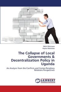 bokomslag The Collapse of Local Governments & Decentralization Policy in Uganda