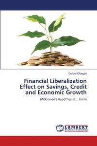 bokomslag Financial Liberalization Effect on Savings, Credit and Economic Growth