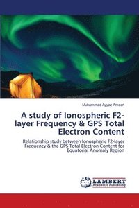 bokomslag A study of Ionospheric F2-layer Frequency & GPS Total Electron Content