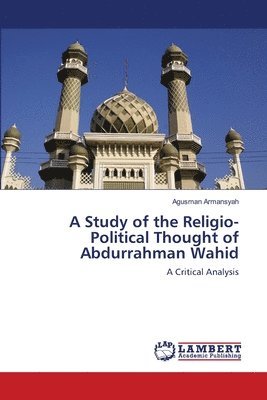 A Study of the Religio-Political Thought of Abdurrahman Wahid 1