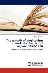 bokomslag The Growth of Anglicanism in Akoko-Kabba District Nigeria, 1920-1996