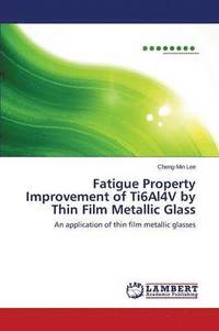 bokomslag Fatigue Property Improvement of Ti6Al4V by Thin Film Metallic Glass