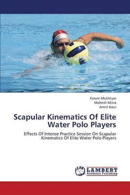 Mukhtyar Forum, Mitra Mahesh, Kaur Amrit - Scapular Kinematics of Elite Water Polo Players, Häftad