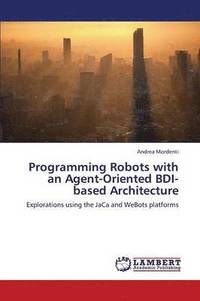 bokomslag Programming Robots with an Agent-Oriented Bdi-Based Architecture