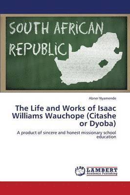 The Life and Works of Isaac Williams Wauchope (Citashe or Dyoba) 1