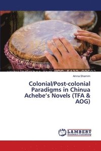 bokomslag Colonial/Post-colonial Paradigms in Chinua Achebe's Novels (TFA & AOG)