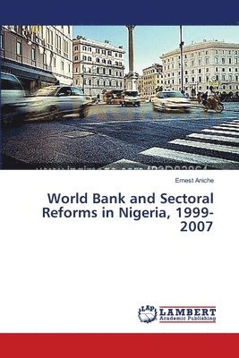 World Bank and Sectoral Reforms in Nigeria, 1999-2007 1