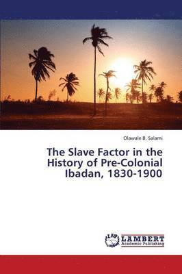 The Slave Factor in the History of Pre-Colonial Ibadan, 1830-1900 1