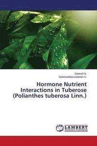 bokomslag Hormone Nutrient Interactions in Tuberose (Polianthes tuberosa Linn.)