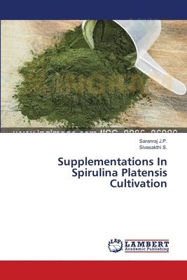 Saranraj J P, Sivasakthi S, Saranraj J. P., Saranraj J.P., Sivasakthi S. - Supplementations In Spirulina Platensis Cultivation, Häftad