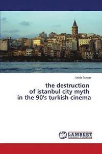 bokomslag The Destruction of Istanbul City Myth in the 90's Turkish Cinema