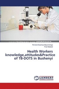 bokomslag Health Workers knowledge, attitudes&Practice of TB-DOTS in Bushenyi