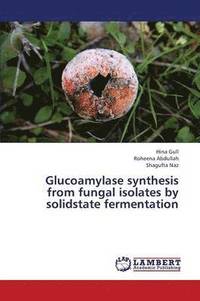 bokomslag Glucoamylase Synthesis from Fungal Isolates by Solidstate Fermentation