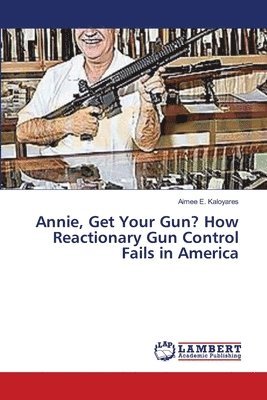 bokomslag Annie, Get Your Gun? How Reactionary Gun Control Fails in America