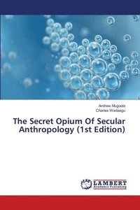 bokomslag The Secret Opium Of Secular Anthropology (1st Edition)