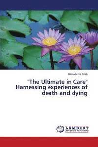 bokomslag The Ultimate in Care Harnessing Experiences of Death and Dying