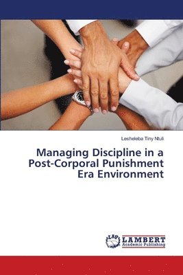 Managing Discipline in a Post-Corporal Punishment Era Environment 1
