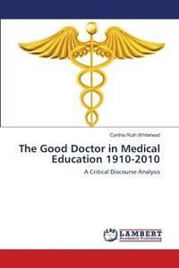 bokomslag The Good Doctor in Medical Education 1910-2010
