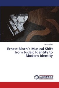 bokomslag Ernest Bloch's Musical Shift from Judaic Identity to Modern Identity