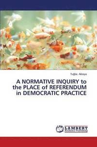 bokomslag A NORMATIVE INQUIRY to the PLACE of REFERENDUM in DEMOCRATIC PRACTICE