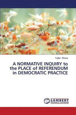 A NORMATIVE INQUIRY to the PLACE of REFERENDUM in DEMOCRATIC PRACTICE 1