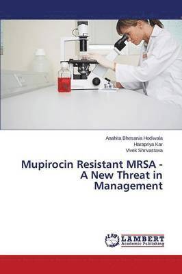 Bhesania Hodiwala Anahita, Kar Harapriya, Shrivastava Vivek, Anahita Bhesania Hodiwala, Harapriya Kar, Vivek Shrivastava - Mupirocin Resistant MRSA - A New Threat in Management, Häftad