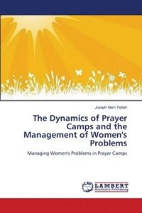 bokomslag The Dynamics of Prayer Camps and the Management of Women's Problems