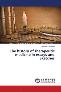 bokomslag The history of therapeutic medicine in essays and sketches