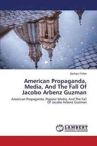 bokomslag American Propaganda, Media, and the Fall of Jacobo Arbenz Guzman