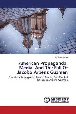 American Propaganda, Media, and the Fall of Jacobo Arbenz Guzman 1