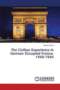 bokomslag The Civilian Experience in German Occupied France, 1940-1944