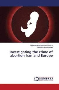 bokomslag Investigating the crime of abortion Iran and Europe