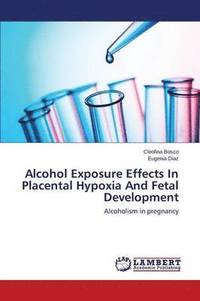 bokomslag Alcohol Exposure Effects In Placental Hypoxia And Fetal Development