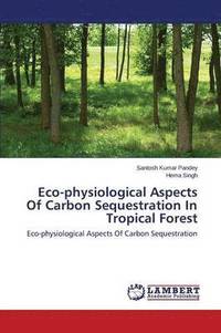 bokomslag Eco-physiological Aspects Of Carbon Sequestration In Tropical Forest