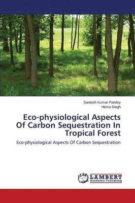 bokomslag Eco-physiological Aspects Of Carbon Sequestration In Tropical Forest