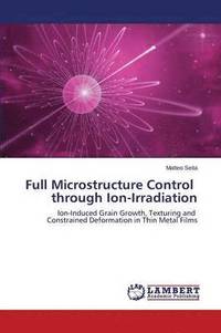 bokomslag Full Microstructure Control through Ion-Irradiation