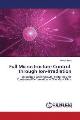 Full Microstructure Control through Ion-Irradiation 1