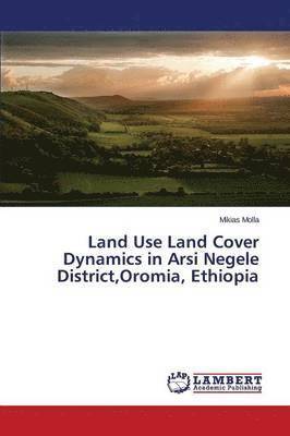 bokomslag Land Use Land Cover Dynamics in Arsi Negele District, Oromia, Ethiopia