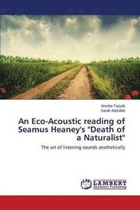 bokomslag An Eco-Acoustic reading of Seamus Heaney's &quot;Death of a Naturalist&quot;