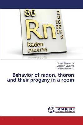 Stevanovic Nenad, Markovic Vladimir, Nikezic Dragoslav, Nenad Stevanovic, Vladimir Markovic, Dragoslav Nikezic - Behavior of radon, thoron and their progeny in a room, Häftad