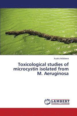 Toxicological studies of microcystin isolated from M. Aeruginosa 1