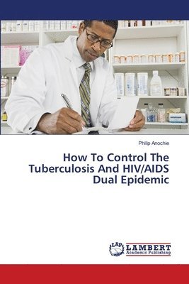 Philip Anochie - How To Control The Tuberculosis And HIV/AIDS Dual Epidemic, Häftad