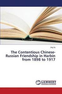 bokomslag The Contentious Chinese-Russian Friendship in Harbin from 1898 to 1917