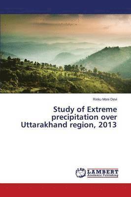 Study of Extreme precipitation over Uttarakhand region, 2013 1