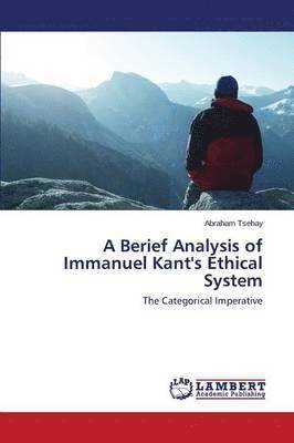 bokomslag A Berief Analysis of Immanuel Kant's Ethical System