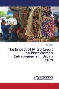 bokomslag The Impact of Micro Credit on Poor Women Entrepreneurs in Urban Slum